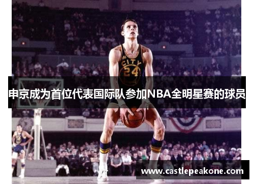 申京成为首位代表国际队参加NBA全明星赛的球员