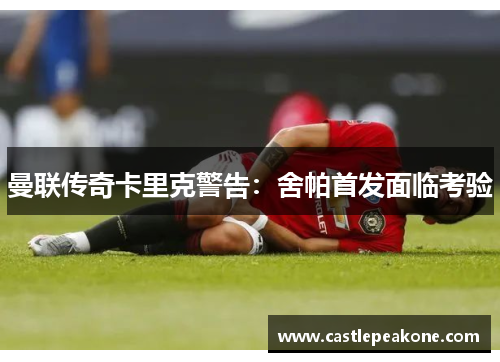 曼联传奇卡里克警告：舍帕首发面临考验